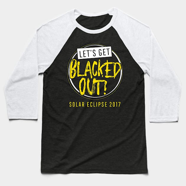 Let's Get Blacked Out Shirt Solar Eclipse 2017 Baseball T-Shirt by ThreadsMonkey